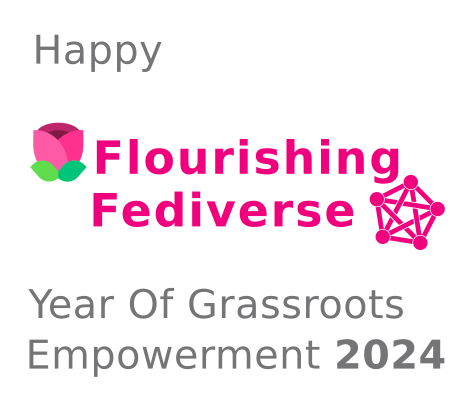 Happy Flourishing Fediverse, Year of Grassroots Empowerment, 2024