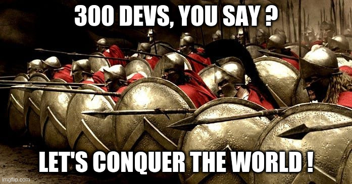 Meme from movie "300".. "300 Devs you say? --> "Let's conquer the world!"